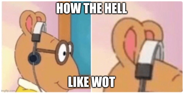Your not just wrong your stupid | HOW THE HELL; LIKE WOT | image tagged in your not just wrong your stupid,memes,arthur,arthur headphones,headphones,confused | made w/ Imgflip meme maker