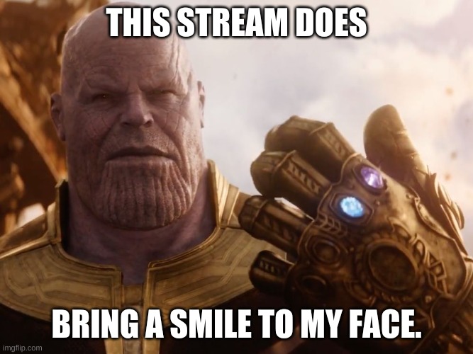 Thanos Smile | THIS STREAM DOES; BRING A SMILE TO MY FACE. | image tagged in thanos smile | made w/ Imgflip meme maker