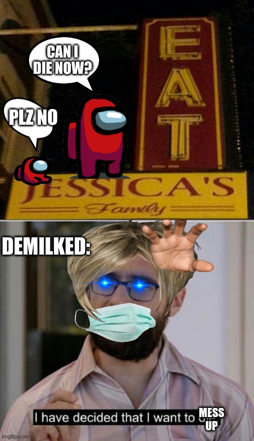 can i die now? | CAN I DIE NOW? PLZ NO; DEMILKED:; MESS UP | image tagged in i have decided that i want to die | made w/ Imgflip meme maker