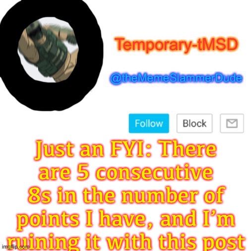 LEL | Just an FYI: There are 5 consecutive 8s in the number of points I have, and I’m ruining it with this post | image tagged in temporary-tmsd announcement take 2 | made w/ Imgflip meme maker