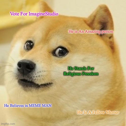 Vote For Imagine Studio For President | Approved by ImagineStudio | Vote For ImagineStudio; He is An Amazing person; He Stands For Religious Freedom; He Believes in MEME MAN; He Is A Fellow Memer | image tagged in memes,doge,vote,president | made w/ Imgflip meme maker