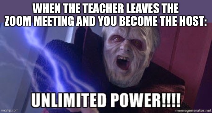 LOL | WHEN THE TEACHER LEAVES THE ZOOM MEETING AND YOU BECOME THE HOST: | image tagged in unlimited power,memes,funny,star wars,zoom | made w/ Imgflip meme maker