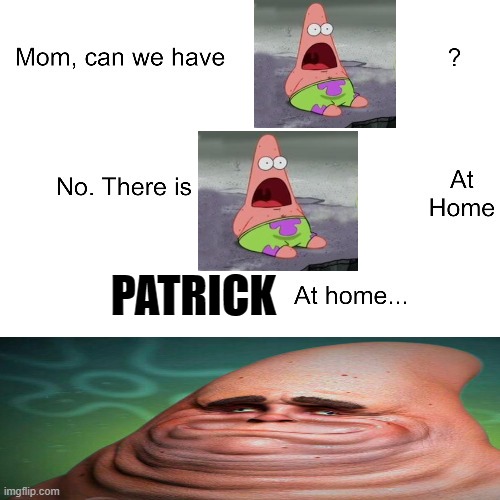 Patrick at home ._. | PATRICK | image tagged in mom can we have | made w/ Imgflip meme maker