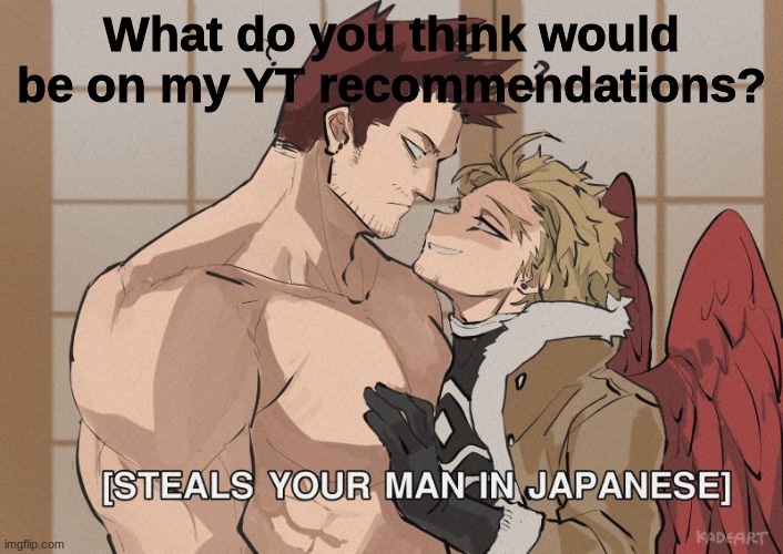 [Steals your man in Japanese] | What do you think would be on my YT recommendations? | image tagged in steals your man in japanese | made w/ Imgflip meme maker