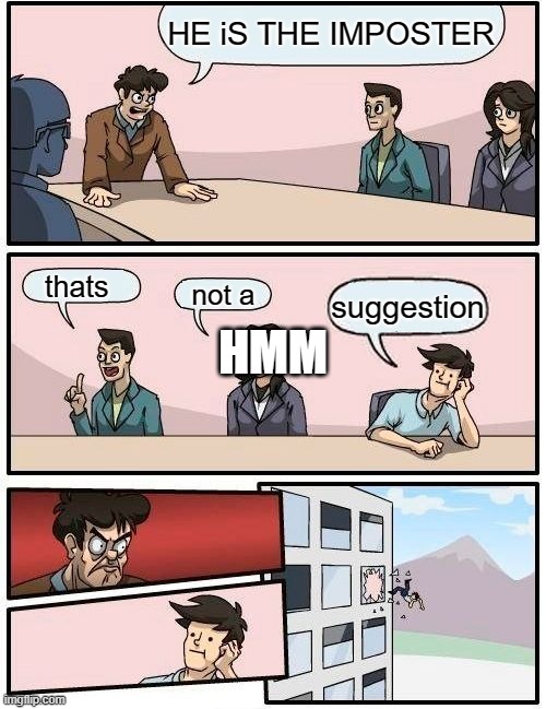 Boardroom Meeting Suggestion | HE iS THE IMPOSTER; HMM; thats; not a; suggestion | image tagged in memes,boardroom meeting suggestion | made w/ Imgflip meme maker