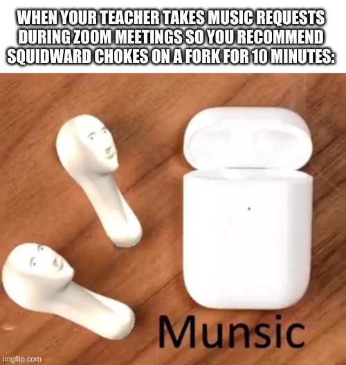 found this template | WHEN YOUR TEACHER TAKES MUSIC REQUESTS DURING ZOOM MEETINGS SO YOU RECOMMEND SQUIDWARD CHOKES ON A FORK FOR 10 MINUTES: | image tagged in memes,funny,meme man,music,zoom | made w/ Imgflip meme maker