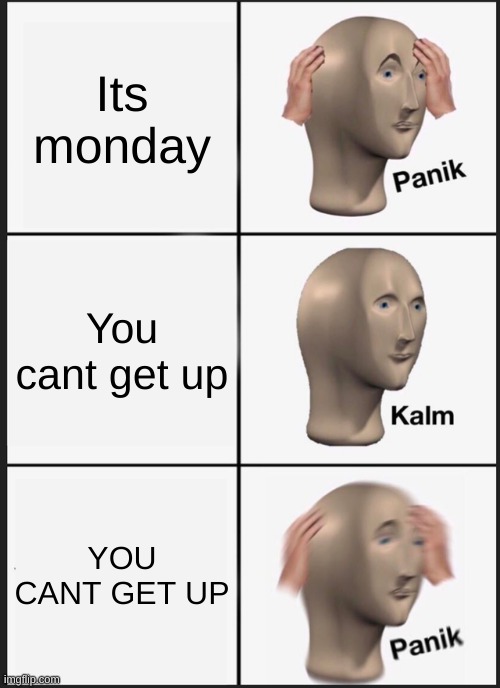 Panik Kalm Panik Meme | Its monday; You cant get up; YOU CANT GET UP | image tagged in memes,panik kalm panik | made w/ Imgflip meme maker