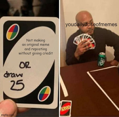 UNO Draw 25 Cards Meme | Not making an original meme and reposting without giving credit youdailydoseofmemes | image tagged in memes,uno draw 25 cards | made w/ Imgflip meme maker
