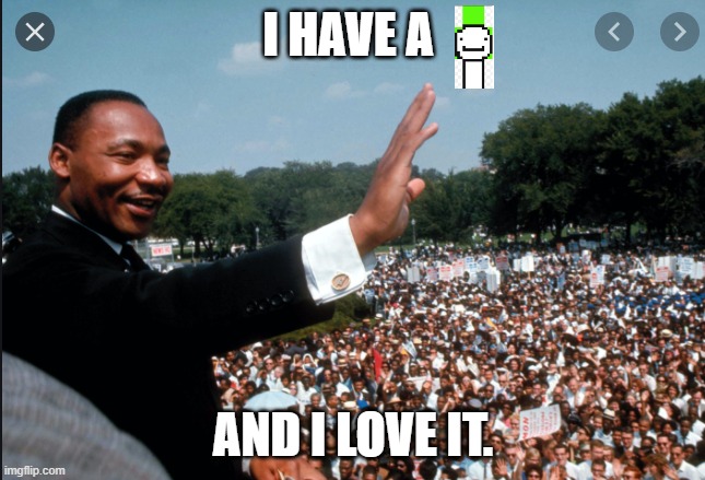 I HAVE A; AND I LOVE IT. | image tagged in i have a dream | made w/ Imgflip meme maker