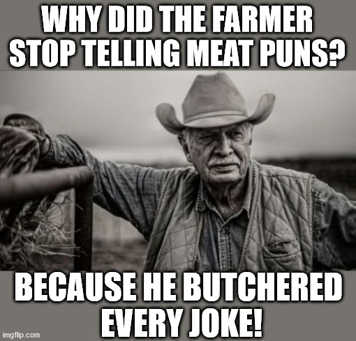 So God Made A Farmer | WHY DID THE FARMER STOP TELLING MEAT PUNS? BECAUSE HE BUTCHERED 
EVERY JOKE! | image tagged in memes,so god made a farmer,eyeroll | made w/ Imgflip meme maker