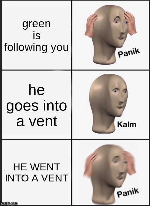 Panik Kalm Panik Meme | green is following you; he goes into a vent; HE WENT INTO A VENT | image tagged in memes,panik kalm panik | made w/ Imgflip meme maker