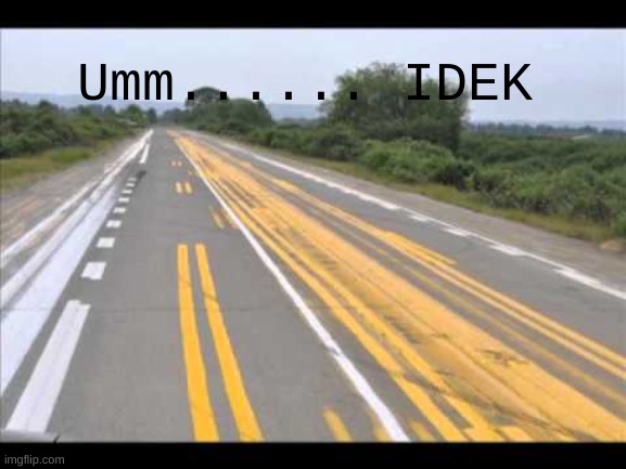 Umm...... | Umm...... IDEK | made w/ Imgflip meme maker
