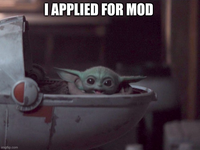 now i'm just waiting :) | I APPLIED FOR MOD | image tagged in happy baby yoda | made w/ Imgflip meme maker