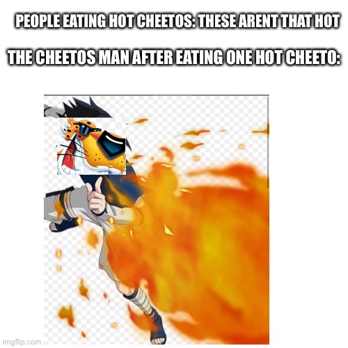 He do be blowing out fire from one hot cheeto | PEOPLE EATING HOT CHEETOS: THESE ARENT THAT HOT; THE CHEETOS MAN AFTER EATING ONE HOT CHEETO: | image tagged in hot cheetos,memes,fire | made w/ Imgflip meme maker