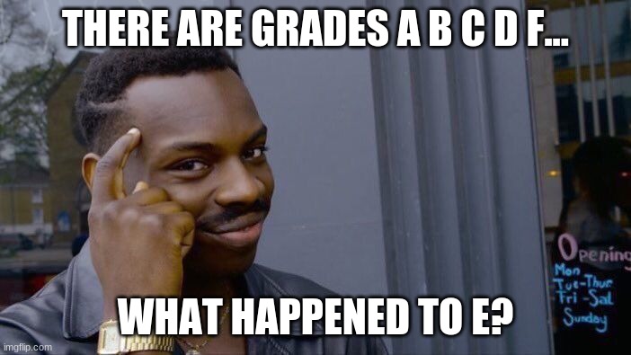 i hate school but i made this meme anyway |  THERE ARE GRADES A B C D F... WHAT HAPPENED TO E? | image tagged in memes,roll safe think about it | made w/ Imgflip meme maker