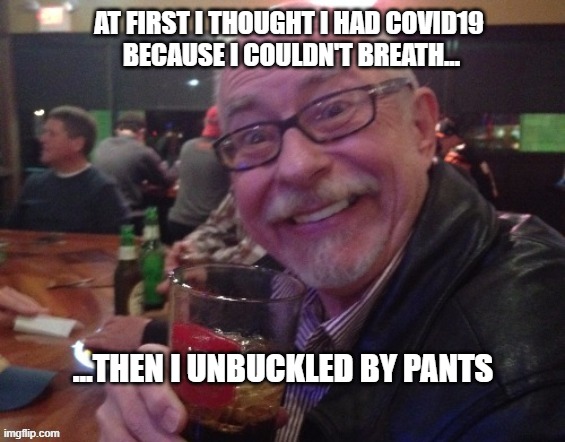 Charlie | AT FIRST I THOUGHT I HAD COVID19
 BECAUSE I COULDN'T BREATH... ...THEN I UNBUCKLED BY PANTS | image tagged in charlie,covid19,fun,funny,drinking guy | made w/ Imgflip meme maker