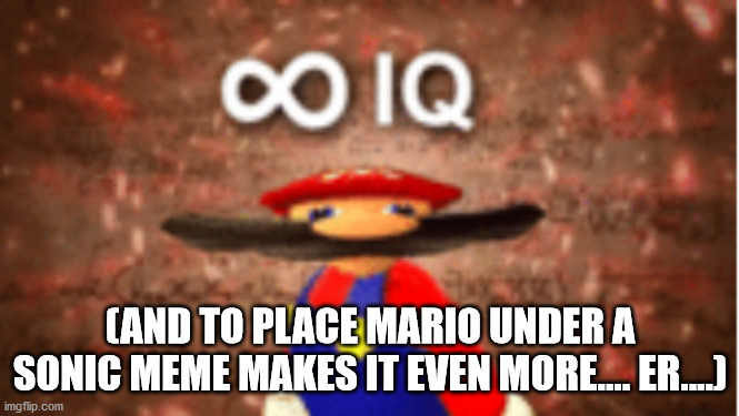 Infinite IQ | (AND TO PLACE MARIO UNDER A SONIC MEME MAKES IT EVEN MORE.... ER....) | image tagged in infinite iq | made w/ Imgflip meme maker