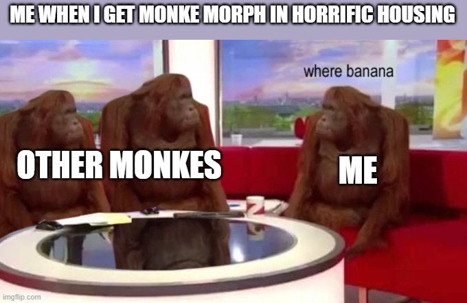 monke | ME WHEN I GET MONKE MORPH IN HORRIFIC HOUSING; OTHER MONKES; ME | image tagged in where banana,memes | made w/ Imgflip meme maker