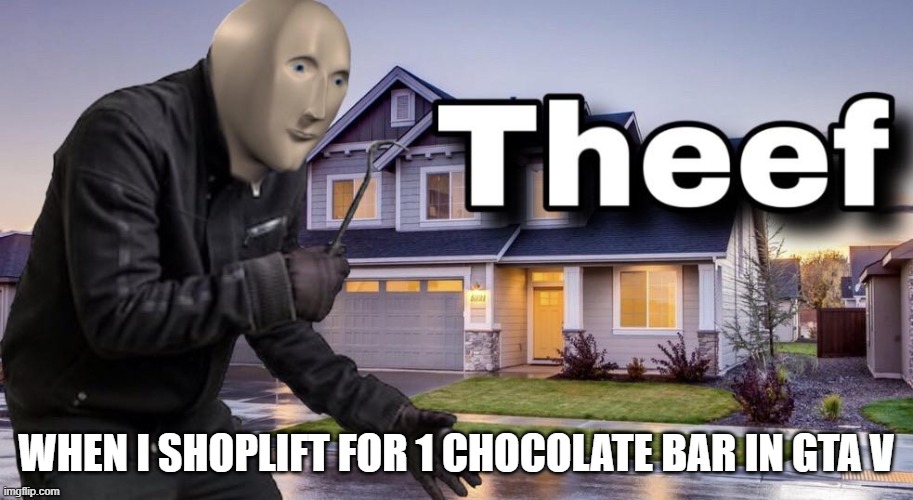 Everyone's done it | WHEN I SHOPLIFT FOR 1 CHOCOLATE BAR IN GTA V | image tagged in theef | made w/ Imgflip meme maker