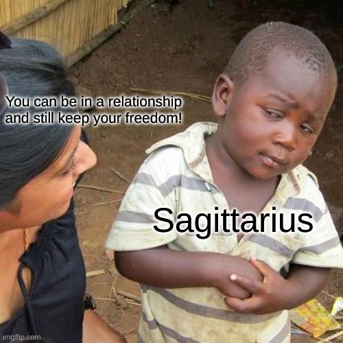 Third World Skeptical Kid Meme | You can be in a relationship and still keep your freedom! Sagittarius | image tagged in memes,third world skeptical kid | made w/ Imgflip meme maker