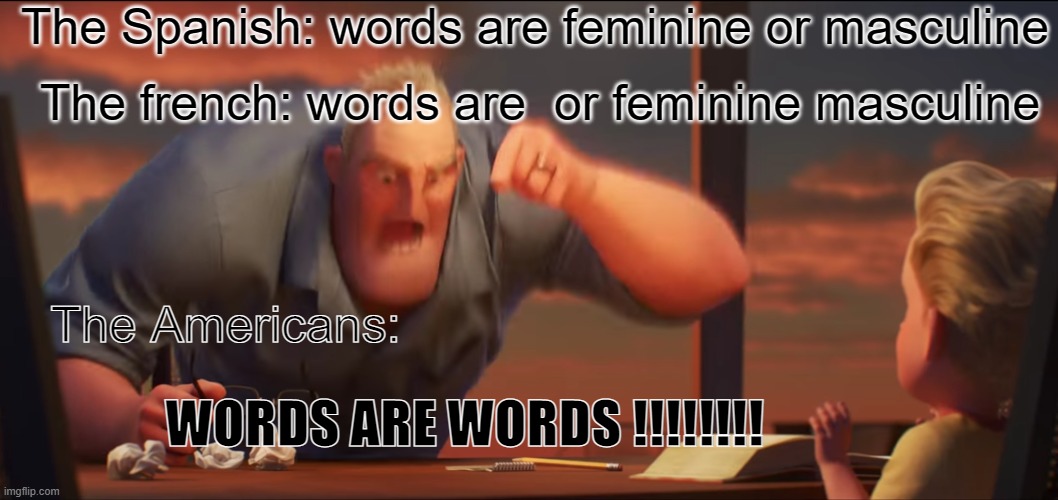 math is math | The Spanish: words are feminine or masculine; The french: words are  or feminine masculine; The Americans:; WORDS ARE WORDS !!!!!!!! | image tagged in math is math,words are words | made w/ Imgflip meme maker