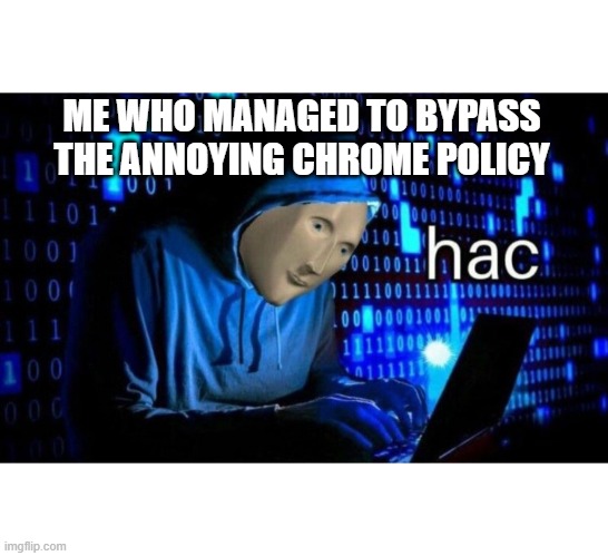 hac | ME WHO MANAGED TO BYPASS THE ANNOYING CHROME POLICY | image tagged in hac | made w/ Imgflip meme maker