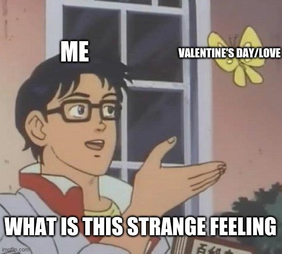 Happy Early Valentines day :) | ME; VALENTINE'S DAY/LOVE; WHAT IS THIS STRANGE FEELING | image tagged in memes,is this a pigeon | made w/ Imgflip meme maker