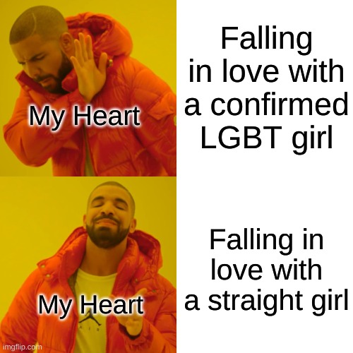 Drake Hotline Bling Meme | Falling in love with a confirmed LGBT girl; My Heart; Falling in love with a straight girl; My Heart | image tagged in memes,drake hotline bling | made w/ Imgflip meme maker