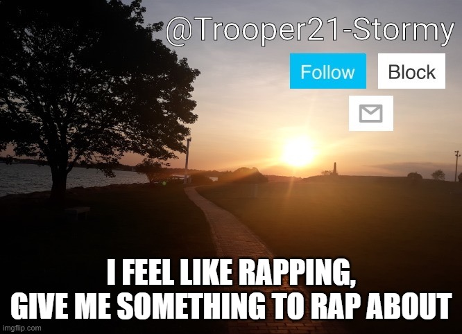 Trooper21-Stormy | I FEEL LIKE RAPPING, GIVE ME SOMETHING TO RAP ABOUT | image tagged in trooper21-stormy | made w/ Imgflip meme maker