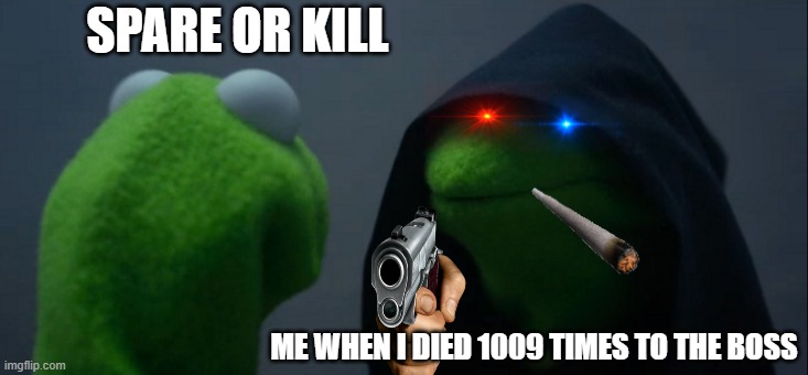 Evil Kermit Meme | SPARE OR KILL; ME WHEN I DIED 1009 TIMES TO THE BOSS | image tagged in memes,evil kermit | made w/ Imgflip meme maker