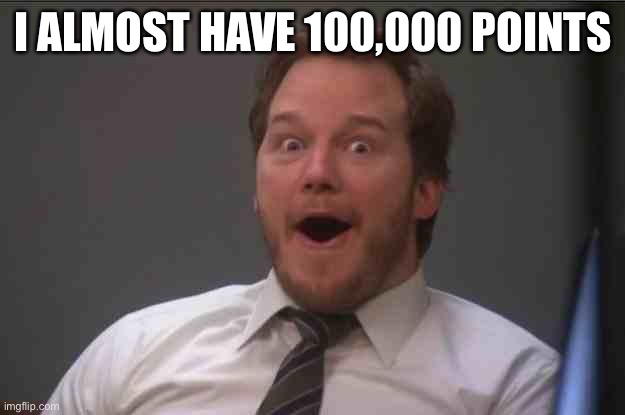 Party at 100k | I ALMOST HAVE 100,000 POINTS | image tagged in that face you make when you realize star wars 7 is one week away | made w/ Imgflip meme maker