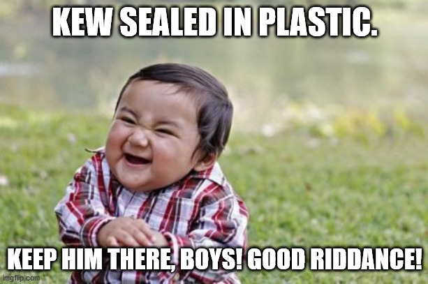 Evil Toddler Meme | KEW SEALED IN PLASTIC. KEEP HIM THERE, BOYS! GOOD RIDDANCE! | image tagged in memes,evil toddler | made w/ Imgflip meme maker