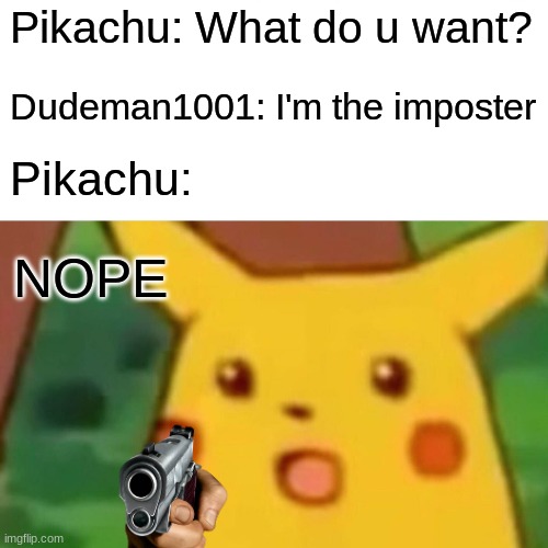 Surprised Pikachu Meme | Pikachu: What do u want? Dudeman1001: I'm the imposter; Pikachu:; NOPE | image tagged in memes,surprised pikachu,nope,among us,gun | made w/ Imgflip meme maker