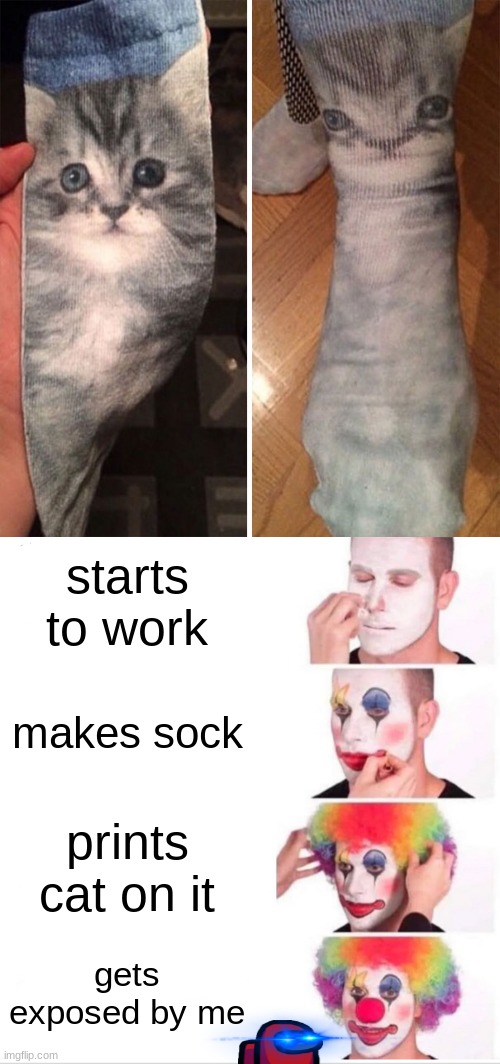 starts to work; makes sock; prints cat on it; gets exposed by me | image tagged in memes,clown applying makeup | made w/ Imgflip meme maker