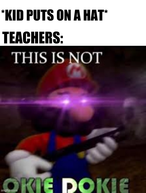really DETENTION FOR A HAT | *KID PUTS ON A HAT*; TEACHERS: | image tagged in blank white template,this is not okie dokie | made w/ Imgflip meme maker