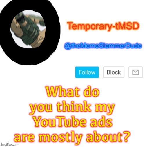 Guessing time part II
(Trick question) | What do you think my YouTube ads are mostly about? | image tagged in temporary-tmsd announcement take 2 | made w/ Imgflip meme maker