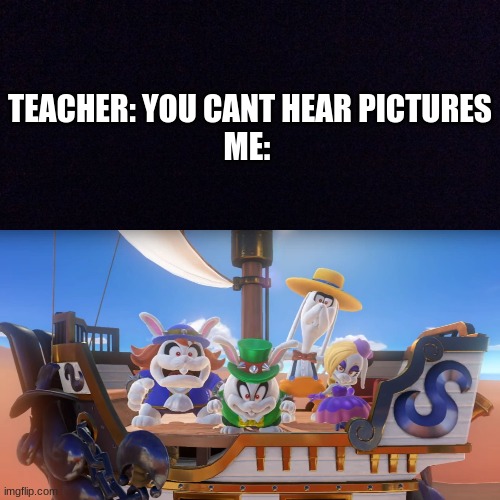 Now that I make this meme, I cant get that song out of my head... | TEACHER: YOU CANT HEAR PICTURES
ME: | image tagged in super mario odyssey,memes | made w/ Imgflip meme maker