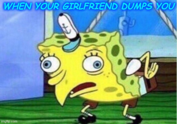 REEEE | WHEN YOUR GIRLFRIEND DUMPS YOU | image tagged in memes,mocking spongebob | made w/ Imgflip meme maker