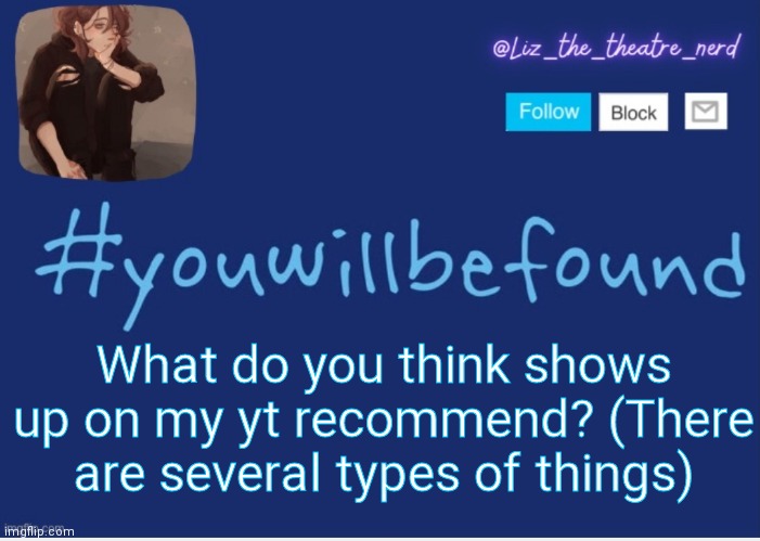Liz the theater nerd template | What do you think shows up on my yt recommend? (There are several types of things) | image tagged in liz the theater nerd template | made w/ Imgflip meme maker