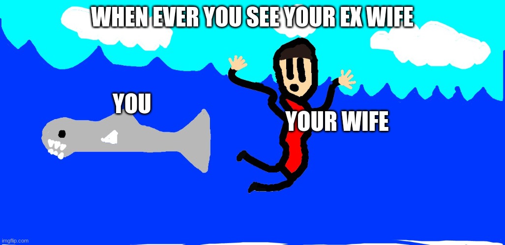 Ex Wife | WHEN EVER YOU SEE YOUR EX WIFE; YOU; YOUR WIFE | image tagged in ex wife | made w/ Imgflip meme maker