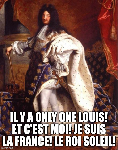 King Louis XIV (Sun King) | IL Y A ONLY ONE LOUIS! ET C'EST MOI! JE SUIS LA FRANCE! LE ROI SOLEIL! | image tagged in king louis xiv sun king | made w/ Imgflip meme maker