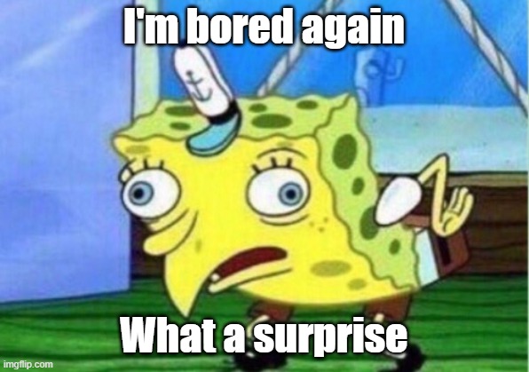 Mocking Spongebob Meme | I'm bored again; What a surprise | image tagged in memes,mocking spongebob | made w/ Imgflip meme maker