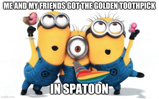 To get the golden toothpick you need to buy the octo expainshion and finish all the levels or tracks | ME AND MY FRIENDS GOT THE GOLDEN TOOTHPICK; IN SPATOON | image tagged in minion party despicable me,splatoon 2,gaming | made w/ Imgflip meme maker