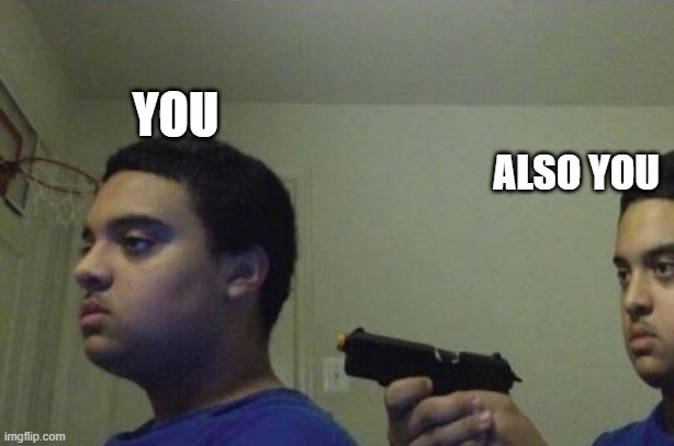 Guy Shoots Himself | YOU ALSO YOU | image tagged in guy shoots himself | made w/ Imgflip meme maker