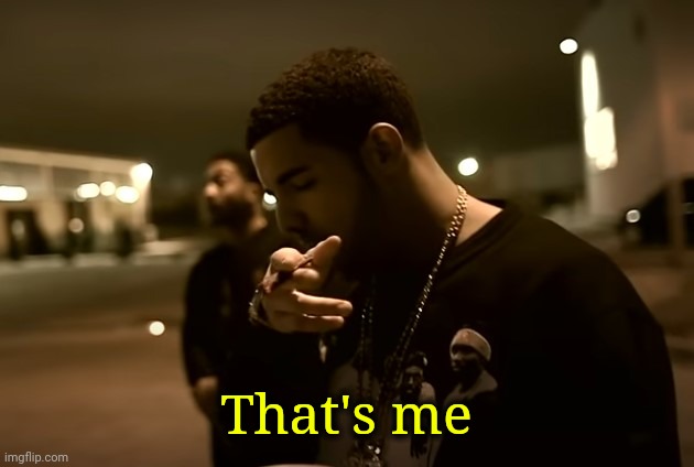 Drizzy got it | That's me | image tagged in drizzy got it | made w/ Imgflip meme maker