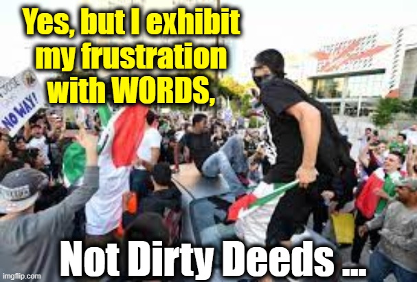 Yes, but I exhibit 
my frustration 
with WORDS, Not Dirty Deeds ... | made w/ Imgflip meme maker