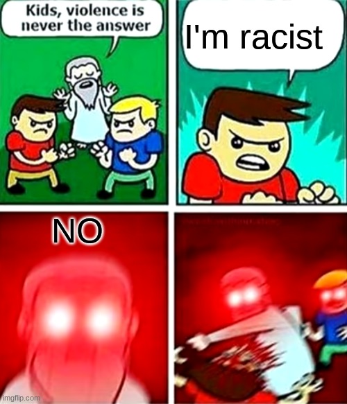 dont be racist | I'm racist; NO | image tagged in kids violence is never the answer | made w/ Imgflip meme maker