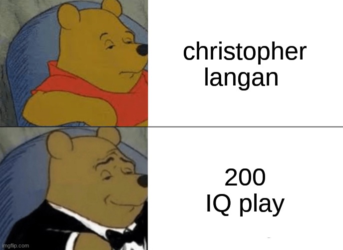 I thought of the idea for this meme randomly |  christopher langan; 200 IQ play | image tagged in memes,tuxedo winnie the pooh | made w/ Imgflip meme maker