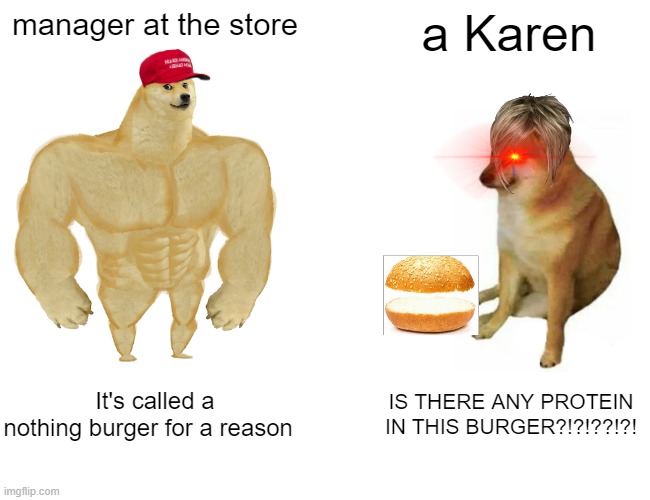Karen vs manager | manager at the store; a Karen; It's called a nothing burger for a reason; IS THERE ANY PROTEIN IN THIS BURGER?!?!??!?! | image tagged in memes,buff doge vs cheems | made w/ Imgflip meme maker