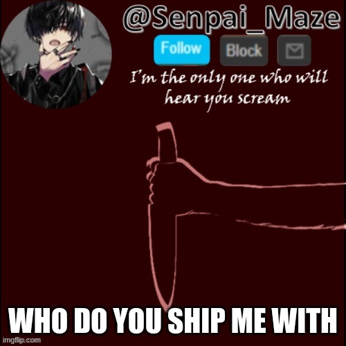 mazes insanity temp | WHO DO YOU SHIP ME WITH | image tagged in mazes insanity temp,it is the senpai | made w/ Imgflip meme maker